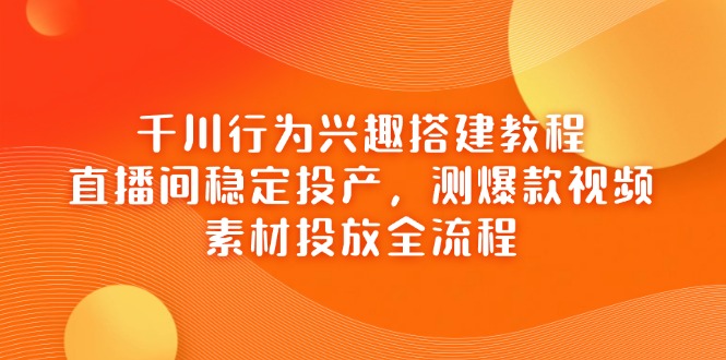 【课程】千川行为兴趣搭建教程，直播间稳定投产，测爆款视频，素材投放全流程-凤凰社丨最新网赚项目实操思路分享不定时更新各类网赚项目实操教程