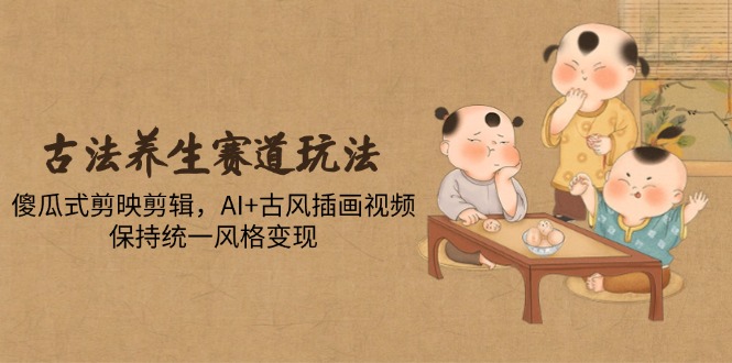 【项目】古法养生赛道玩法，傻瓜式剪映剪辑，AI+古风插画视频，保持统一风格变现-凤凰社丨最新网赚项目实操思路分享不定时更新各类网赚项目实操教程