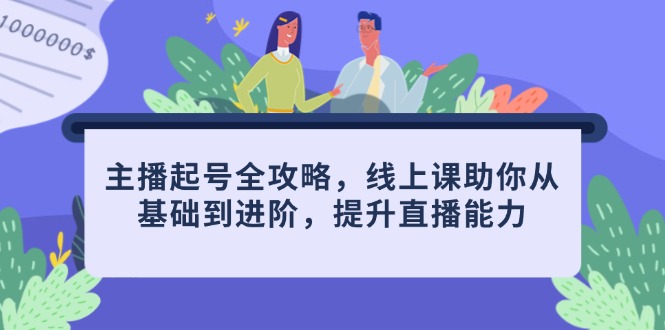【课程】主播起号全攻略，线上课助你从基础到进阶，提升直播能力-凤凰社丨最新网赚项目实操思路分享不定时更新各类网赚项目实操教程