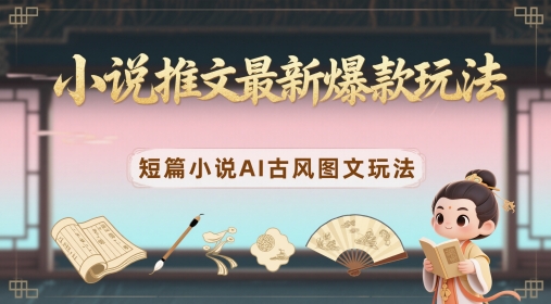【项目】小说推文最新爆款玩法，短篇小说AI古风图文玩法-凤凰社丨最新网赚项目实操思路分享不定时更新各类网赚项目实操教程