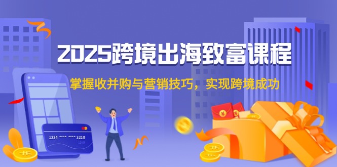 【课程】2025跨境出海致富课程，掌握收并购与营销技巧，实现跨境成功-凤凰社丨最新网赚项目实操思路分享不定时更新各类网赚项目实操教程