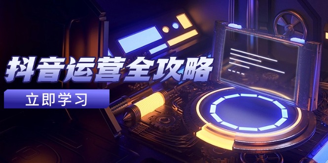 【课程】抖音运营全攻略，账号包装养号技巧，情感增粉视频搬运，实现快速变现-凤凰社丨最新网赚项目实操思路分享不定时更新各类网赚项目实操教程