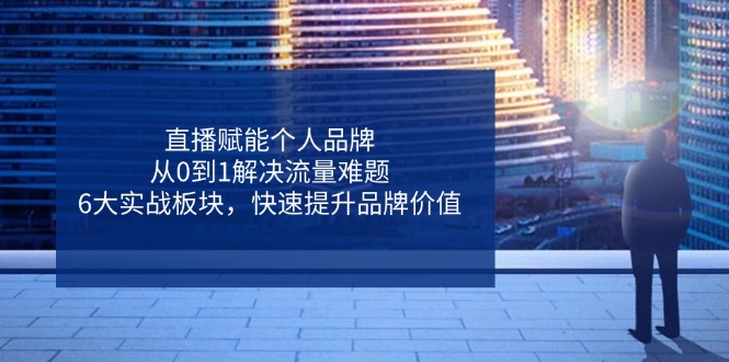【课程】直播赋能个人品牌，从0到1解决流量难题，6大实战板块，快速提升品牌价值-凤凰社丨最新网赚项目实操思路分享不定时更新各类网赚项目实操教程