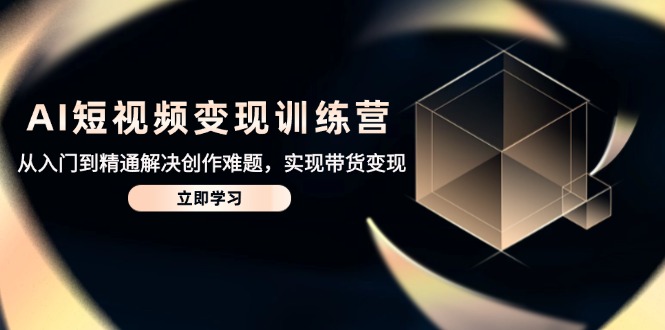 【课程】AI短视频变现训练营，从入门到精通解决创作难题，实现带货变现-凤凰社丨最新网赚项目实操思路分享不定时更新各类网赚项目实操教程