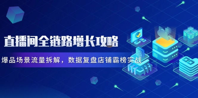 【课程】直播间全链路增长攻略，爆品场景流量拆解，数据复盘店铺霸榜实战-凤凰社丨最新网赚项目实操思路分享不定时更新各类网赚项目实操教程
