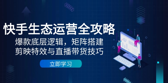 【课程】快手生态运营全攻略：爆款底层逻辑，矩阵搭建，剪映特效与直播带货技巧-凤凰社丨最新网赚项目实操思路分享不定时更新各类网赚项目实操教程