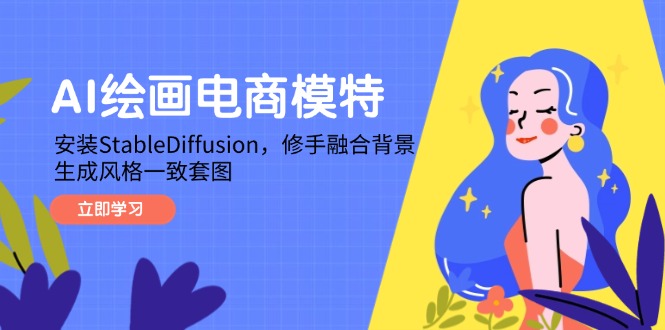 【课程】AI绘画电商模特，安装StableDiffusion，修手融合背景，生成风格一致套图-凤凰社丨最新网赚项目实操思路分享不定时更新各类网赚项目实操教程