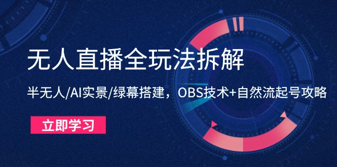 【课程】无人直播全玩法拆解：半无人/AI实景/绿幕搭建，OBS技术+自然流起号攻略-凤凰社丨最新网赚项目实操思路分享不定时更新各类网赚项目实操教程
