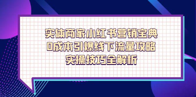 【课程】实体商家小红书营销宝典，0成本引爆线下流量攻略，实操技巧全解析-凤凰社丨最新网赚项目实操思路分享不定时更新各类网赚项目实操教程
