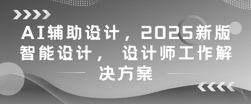 【课程】AI辅助设计，2025新版智能设计， 设计师工作解决方案-凤凰社丨最新网赚项目实操思路分享不定时更新各类网赚项目实操教程