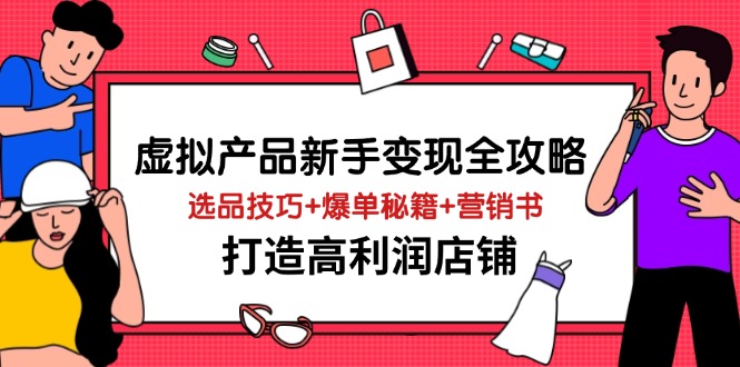 【课程】虚拟产品新手变现全攻略，选品技巧+爆单秘籍+营销书，打造高利润店铺-凤凰社丨最新网赚项目实操思路分享不定时更新各类网赚项目实操教程