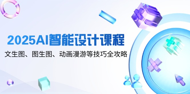 【课程】2025AI智能设计课程，文生图、图生图、动画漫游等技巧全攻略-凤凰社丨最新网赚项目实操思路分享不定时更新各类网赚项目实操教程