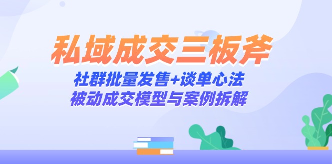 【课程】私域成交三板斧：社群批量发售+谈单心法，被动成交模型与案例拆解-凤凰社丨最新网赚项目实操思路分享不定时更新各类网赚项目实操教程