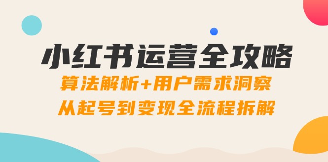 【课程】小红书运营全攻略：算法解析+用户需求洞察，从起号到变现全流程拆解-凤凰社丨最新网赚项目实操思路分享不定时更新各类网赚项目实操教程
