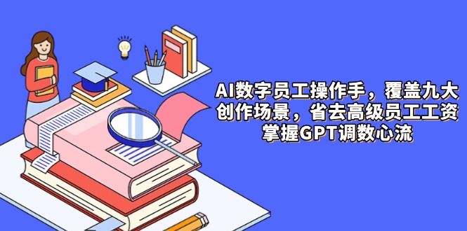 【课程】AI数字员工操作手，9大场景内容创作，省去高级员工工资，掌握GPT调数心流-凤凰社丨最新网赚项目实操思路分享不定时更新各类网赚项目实操教程