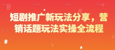 【课程】短剧推广新玩法分享，营销话题玩法实操全流程-凤凰社丨最新网赚项目实操思路分享不定时更新各类网赚项目实操教程