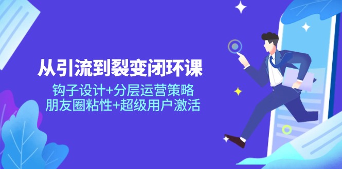 【课程】从引流到裂变闭环课：钩子设计+分层运营策略，朋友圈粘性+超级用户激活-凤凰社丨最新网赚项目实操思路分享不定时更新各类网赚项目实操教程
