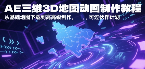 【课程】AE三维3D地图动画制作教程，从基础地图下载到高级制作，可过伙伴计划-凤凰社丨最新网赚项目实操思路分享不定时更新各类网赚项目实操教程