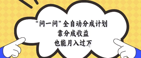 【项目】问一问全自动分成计划，靠分成收益也能月入过1W【揭秘】-凤凰社丨最新网赚项目实操思路分享不定时更新各类网赚项目实操教程