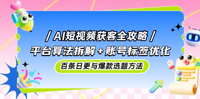 【课程】AI短视频获客全攻略：平台算法拆解+账号标签优化，百条日更与爆款选题方法-凤凰社丨最新网赚项目实操思路分享不定时更新各类网赚项目实操教程