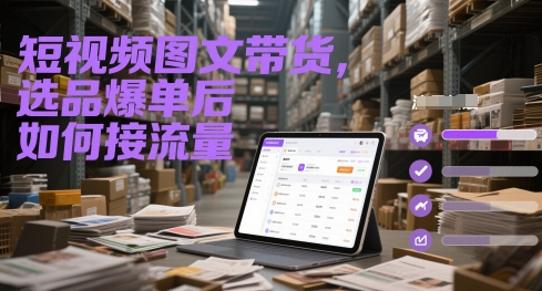 【课程】短视频图文带货，选品爆单后如何接流量-凤凰社丨最新网赚项目实操思路分享不定时更新各类网赚项目实操教程