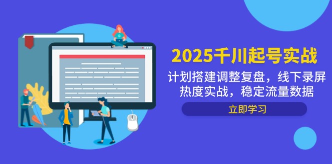 【课程】2025千川起号实战，计划搭建调整复盘，线下录屏热度实战，稳定流量数据-凤凰社丨最新网赚项目实操思路分享不定时更新各类网赚项目实操教程