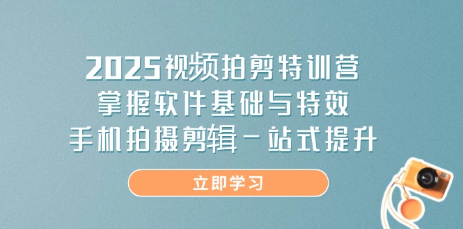 【课程】2025视频拍剪特训营，掌握软件基础与特效，手机拍摄剪辑一站式提升-凤凰社丨最新网赚项目实操思路分享不定时更新各类网赚项目实操教程