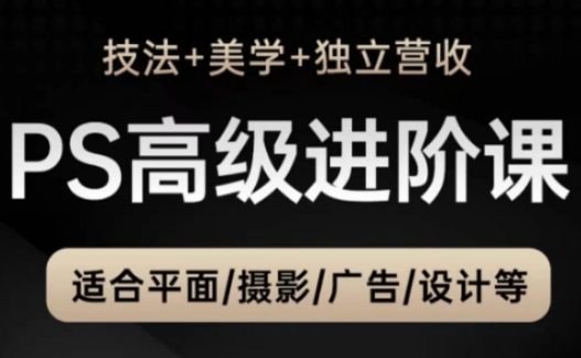 【课程】PS高级后期进阶课(技法+美学+独立营收)，适合平面摄影广告设计等-凤凰社丨最新网赚项目实操思路分享不定时更新各类网赚项目实操教程