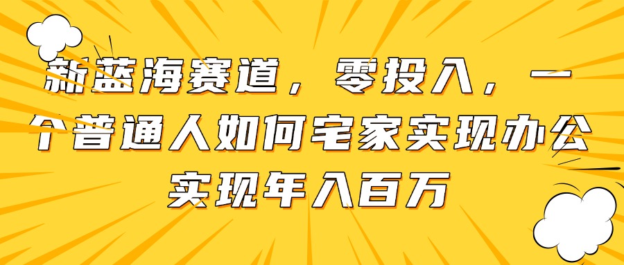 【项目】新蓝海赛道，零投入，一个普通人如何宅家办公实现年入百万-凤凰社丨最新网赚项目实操思路分享不定时更新各类网赚项目实操教程
