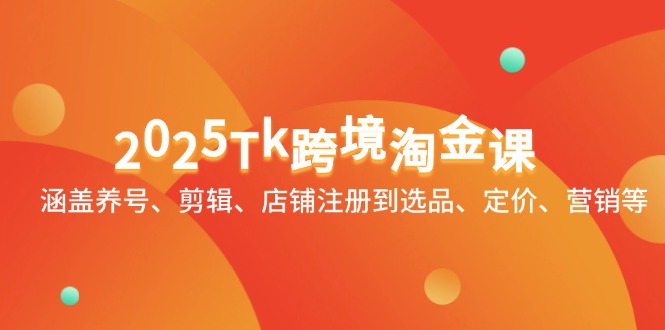 【课程】2025Tk跨境淘金课：涵盖养号、剪辑、店铺注册到选品、定价、营销等-凤凰社丨最新网赚项目实操思路分享不定时更新各类网赚项目实操教程