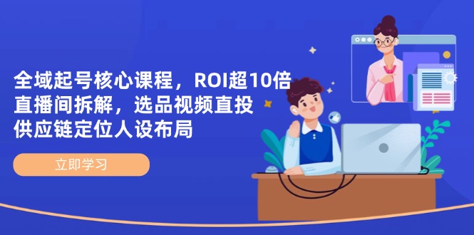 【课程】全域起号核心课程，ROI超10倍直播间拆解，选品直投，供应链定位人设布局-凤凰社丨最新网赚项目实操思路分享不定时更新各类网赚项目实操教程