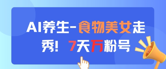 【课程】AI养生新玩法，食物美女走秀，7天万粉号-凤凰社丨最新网赚项目实操思路分享不定时更新各类网赚项目实操教程