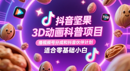 【项目】抖音坚果3D动画科普项目，撸视频号分成和抖音伙伴计划，适合零基础小白-凤凰社丨最新网赚项目实操思路分享不定时更新各类网赚项目实操教程